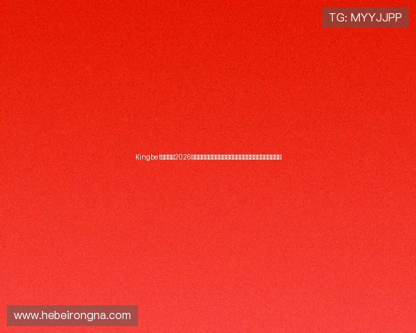 Kingbet滚球盘:2026年世界杯盘口走势与投注策略指南,助力用户赢得比赛投注 Kingbet滚球盘:2026年世界杯盘口走势与投注策略指南,助力用户赢得比赛投注